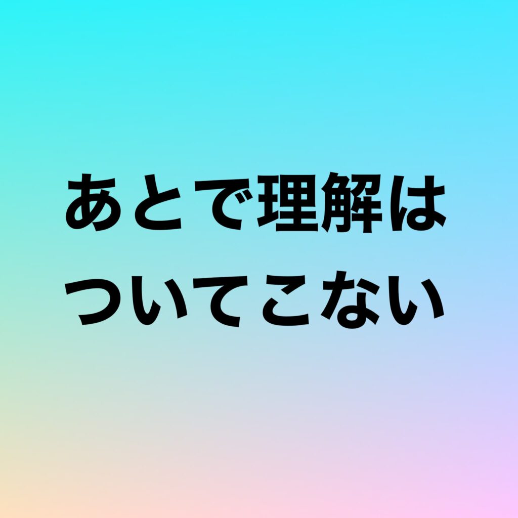 あとで理解はついてこない