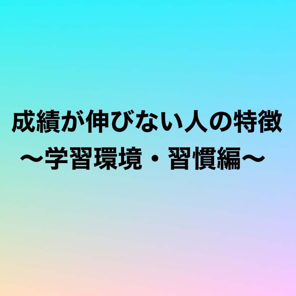 成績が伸びない人の特徴〜学習環境・習慣編〜