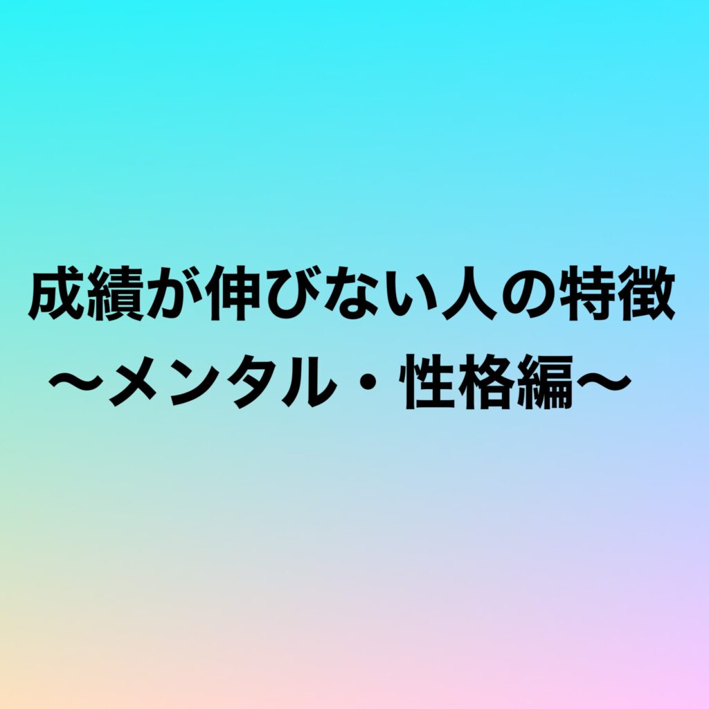 成績が伸びない人の特徴〜メンタル・性格編〜