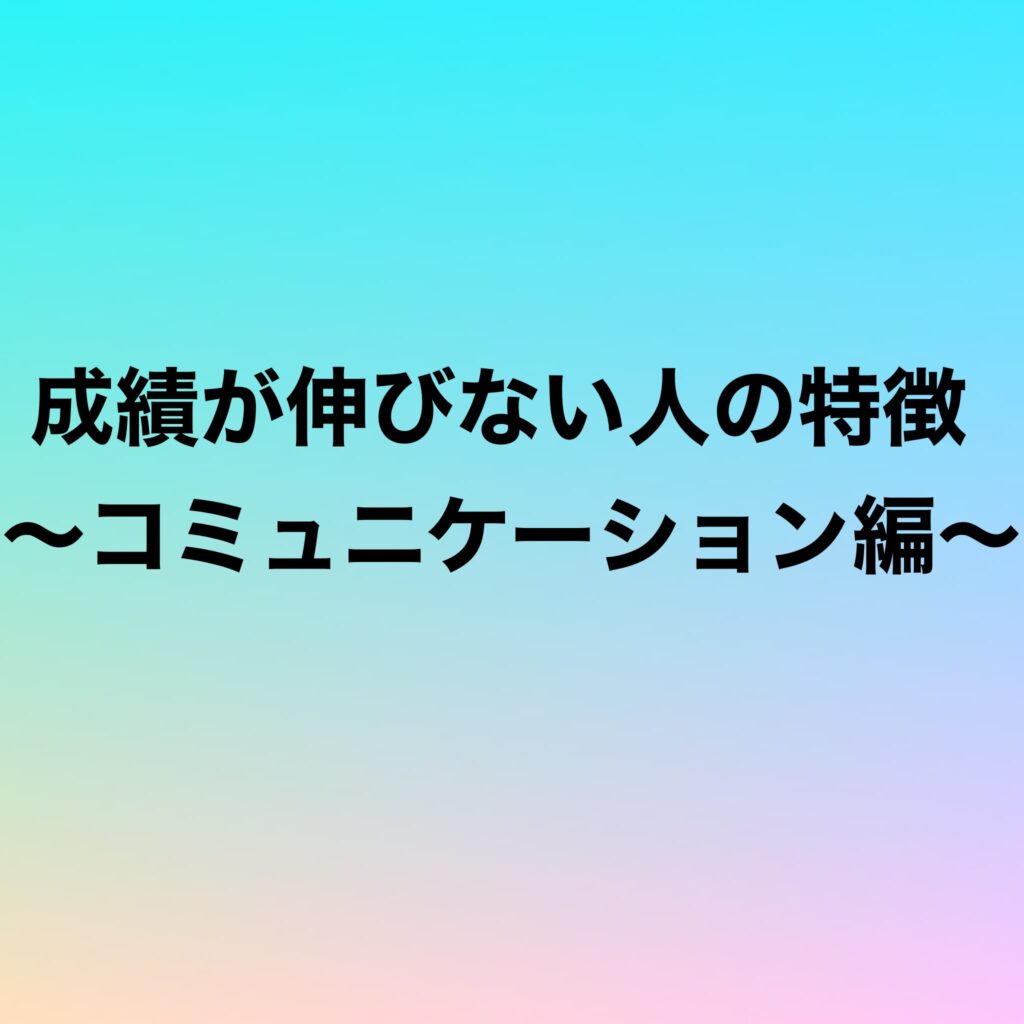 成績が伸びない人の特徴〜コミュニケーション編〜