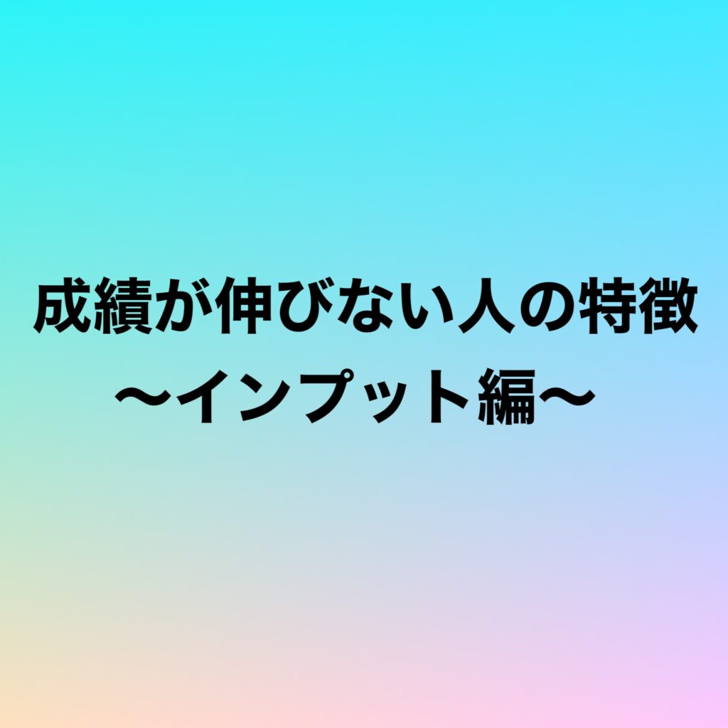 成績が伸びない人の特徴〜インプット編〜