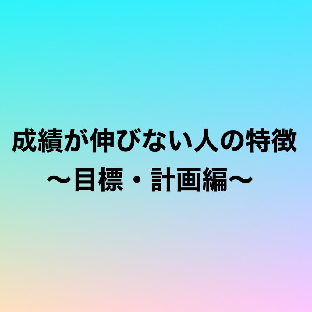 成績が伸びない人の特徴〜目標・計画編〜