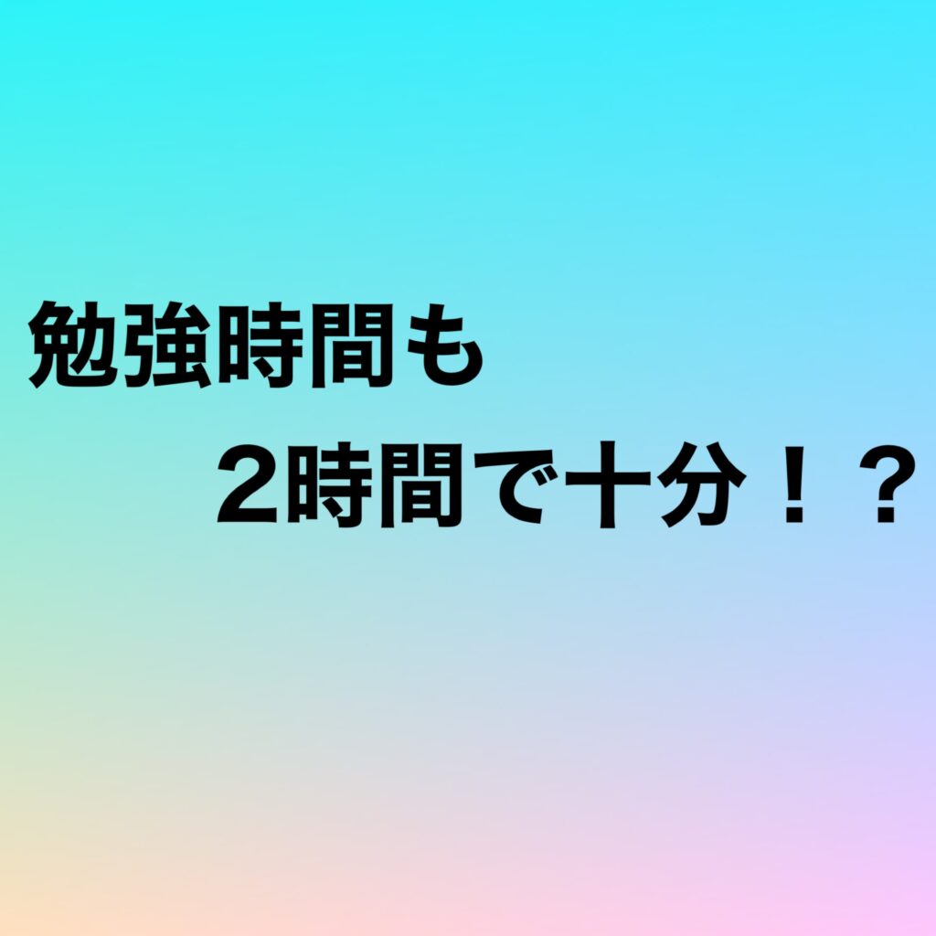 勉強時間も2時間で十分！？