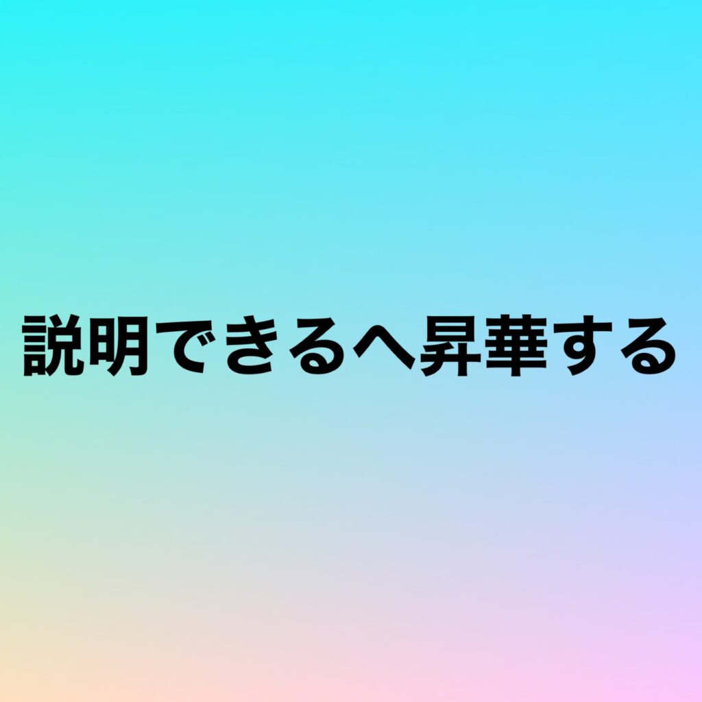 説明できるへ昇華する