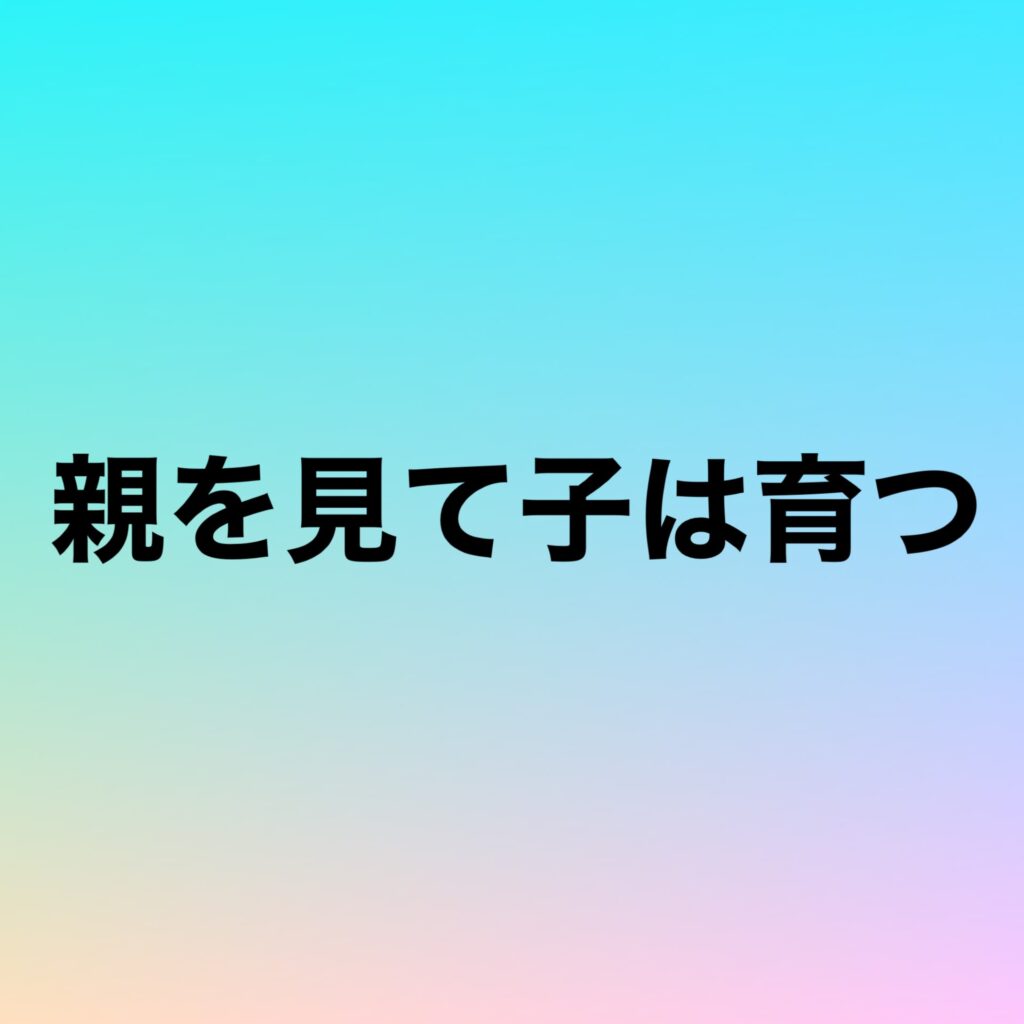 親を見て子は育つ